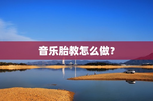 音乐胎教怎么做？