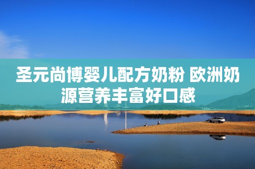 圣元尚博婴儿配方奶粉 欧洲奶源营养丰富好口感