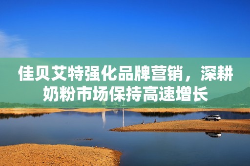 佳贝艾特强化品牌营销，深耕奶粉市场保持高速增长