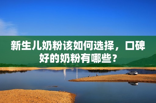 新生儿奶粉该如何选择，口碑好的奶粉有哪些？