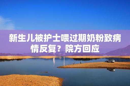 新生儿被护士喂过期奶粉致病情反复？院方回应