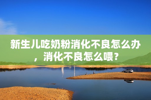新生儿吃奶粉消化不良怎么办，消化不良怎么喂？