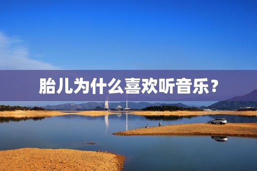 胎儿为什么喜欢听音乐？