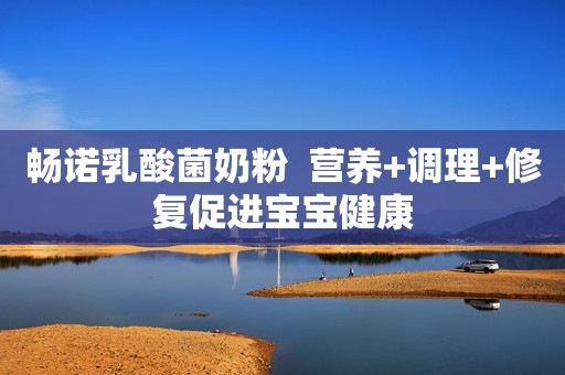 畅诺乳酸菌奶粉  营养+调理+修复促进宝宝健康