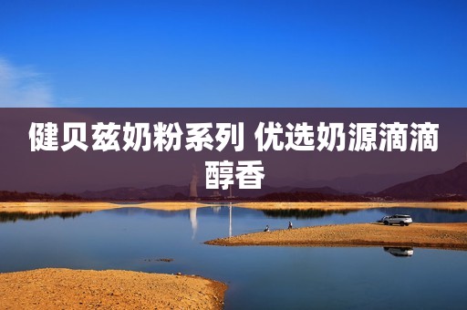 健贝兹奶粉系列 优选奶源滴滴醇香
