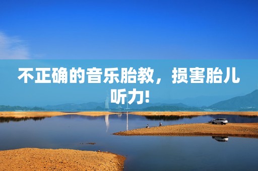 不正确的音乐胎教，损害胎儿听力!