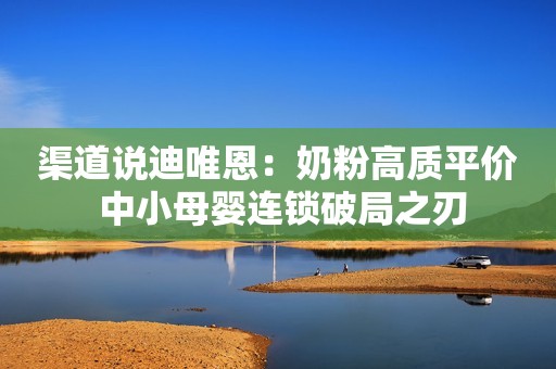 渠道说迪唯恩：奶粉高质平价 中小母婴连锁破局之刃