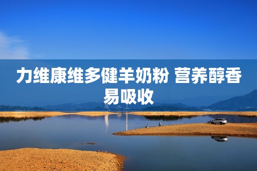 力维康维多健羊奶粉 营养醇香易吸收