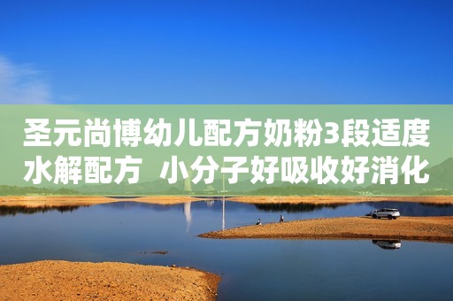 圣元尚博幼儿配方奶粉3段适度水解配方  小分子好吸收好消化