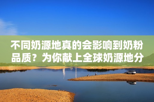 不同奶源地真的会影响到奶粉品质？为你献上全球奶源地分布！