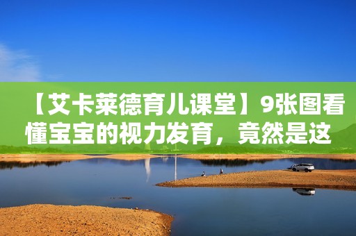 【艾卡莱德育儿课堂】9张图看懂宝宝的视力发育，竟然是这样！
