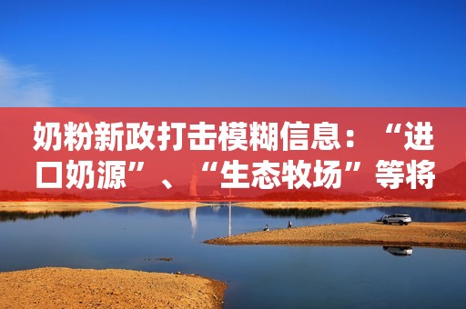 奶粉新政打击模糊信息：“进口奶源”、“生态牧场”等将不能再用