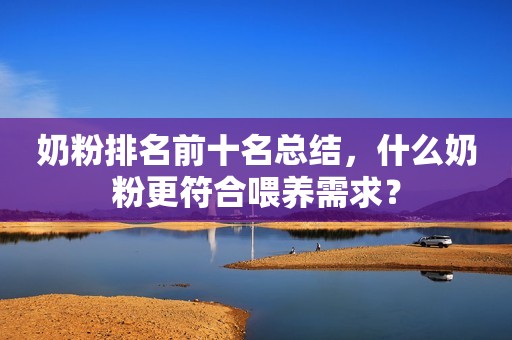 奶粉排名前十名总结，什么奶粉更符合喂养需求？