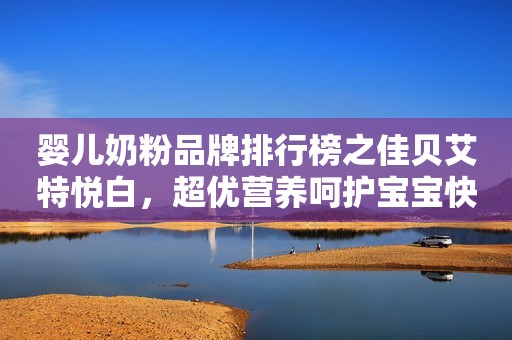 婴儿奶粉品牌排行榜之佳贝艾特悦白，超优营养呵护宝宝快乐成长