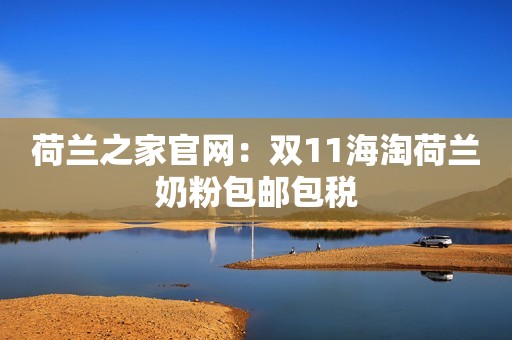 荷兰之家官网：双11海淘荷兰奶粉包邮包税