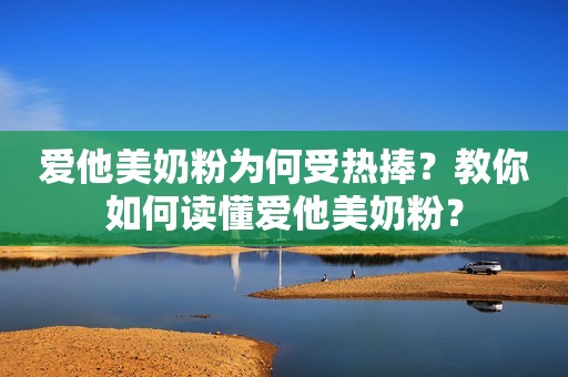 爱他美奶粉为何受热捧？教你如何读懂爱他美奶粉？