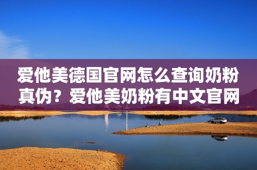 爱他美德国官网怎么查询奶粉真伪？爱他美奶粉有中文官网吗？