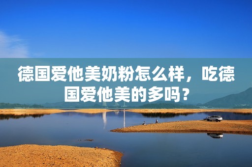 德国爱他美奶粉怎么样，吃德国爱他美的多吗？