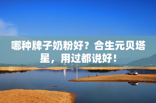 哪种牌子奶粉好？合生元贝塔星，用过都说好！