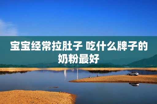 宝宝经常拉肚子 吃什么牌子的奶粉最好