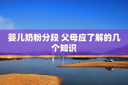 婴儿奶粉分段 父母应了解的几个知识