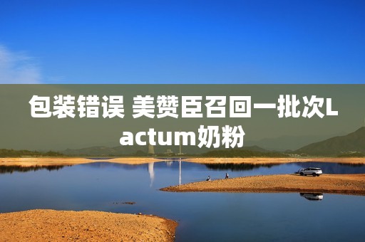 包装错误 美赞臣召回一批次Lactum奶粉