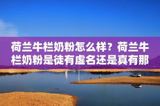 荷兰牛栏奶粉怎么样？荷兰牛栏奶粉是徒有虚名还是真有那么好？
