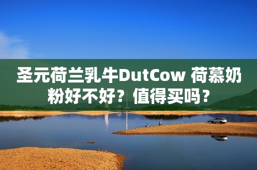 圣元荷兰乳牛DutCow 荷慕奶粉好不好？值得买吗？