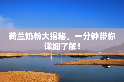 荷兰奶粉大揭秘，一分钟带你详细了解！