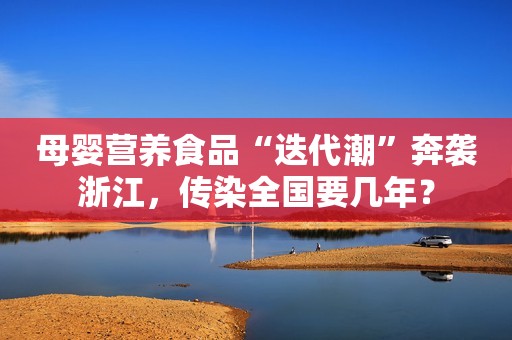 母婴营养食品“迭代潮”奔袭浙江，传染全国要几年？