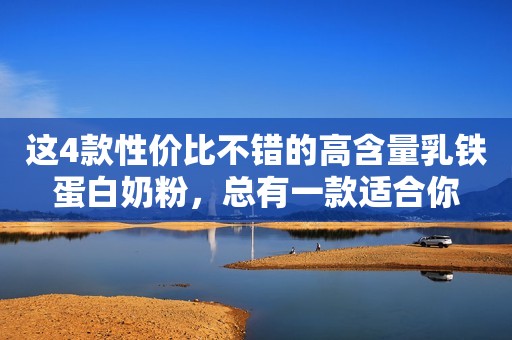 这4款性价比不错的高含量乳铁蛋白奶粉，总有一款适合你