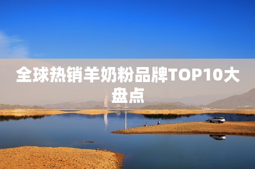 全球热销羊奶粉品牌TOP10大盘点
