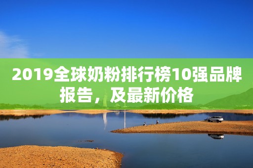 2019全球奶粉排行榜10强品牌报告，及最新价格
