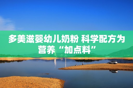 多美滋婴幼儿奶粉 科学配方为营养“加点料”