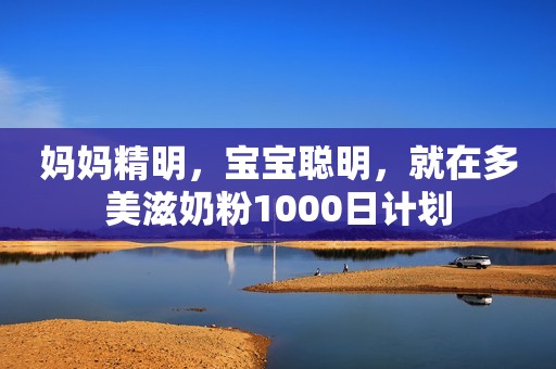 妈妈精明，宝宝聪明，就在多美滋奶粉1000日计划