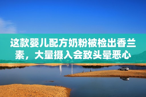 这款婴儿配方奶粉被检出香兰素，大量摄入会致头晕恶心