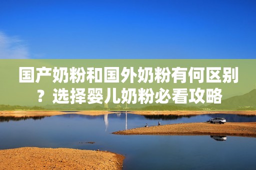国产奶粉和国外奶粉有何区别？选择婴儿奶粉必看攻略
