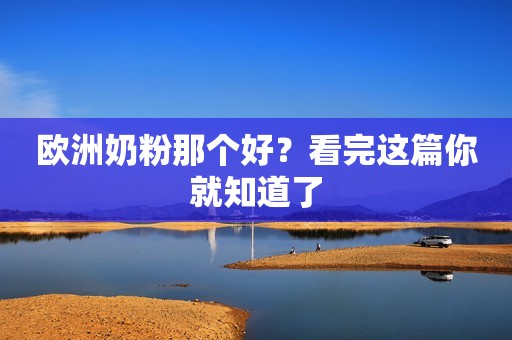欧洲奶粉那个好？看完这篇你就知道了