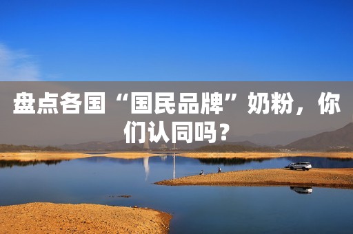盘点各国“国民品牌”奶粉，你们认同吗？