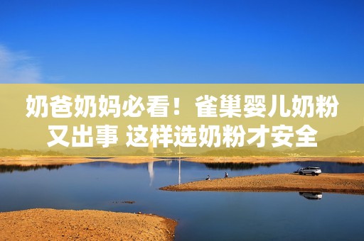 奶爸奶妈必看！雀巢婴儿奶粉又出事 这样选奶粉才安全
