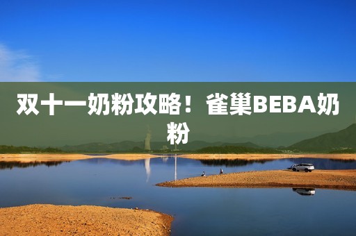 双十一奶粉攻略！雀巢BEBA奶粉