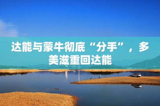 达能与蒙牛彻底“分手”，多美滋重回达能