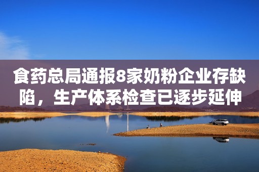 食药总局通报8家奶粉企业存缺陷，生产体系检查已逐步延伸大企业