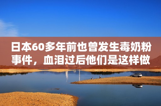 日本60多年前也曾发生毒奶粉事件，血泪过后他们是这样做的……