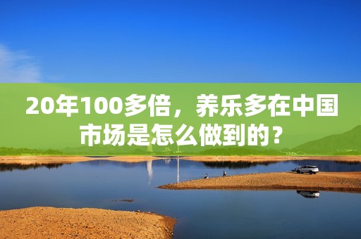 20年100多倍，养乐多在中国市场是怎么做到的？