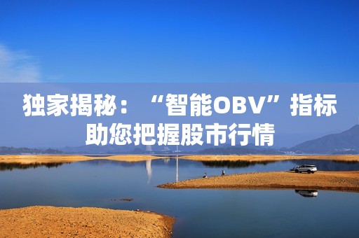独家揭秘：“智能OBV”指标助您把握股市行情