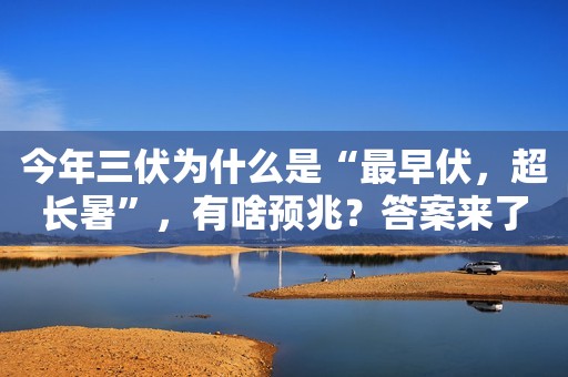 今年三伏为什么是“最早伏，超长暑”，有啥预兆？答案来了！