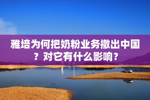 雅培为何把奶粉业务撤出中国？对它有什么影响？