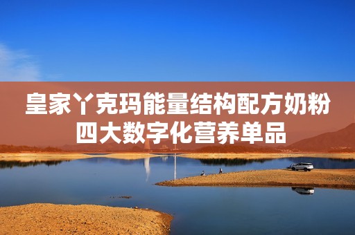 皇家丫克玛能量结构配方奶粉 四大数字化营养单品