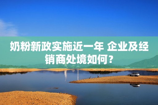 奶粉新政实施近一年 企业及经销商处境如何？